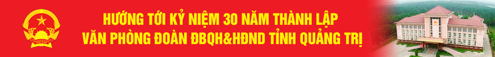Chuyên mục hướng tới kỉ niệm 30 năm thành lập Văn phòng Đoàn ĐBQH&HĐND tỉnh Quảng Trị